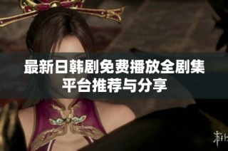 最新日韩剧免费播放全剧集平台推荐与分享