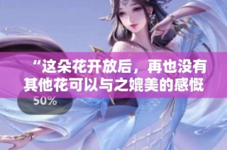 “这朵花开放后，再也没有其他花可以与之媲美的感慨”