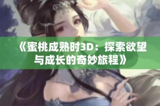 《蜜桃成熟时3D：探索欲望与成长的奇妙旅程》