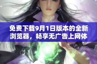 免费下载9月1日版本的全新浏览器，畅享无广告上网体验