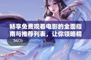 畅享免费观看电影的全面指南与推荐列表，让你领略精彩影片