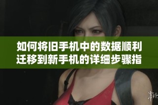 如何将旧手机中的数据顺利迁移到新手机的详细步骤指南