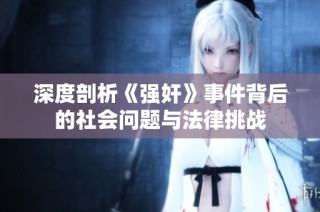 深度剖析《强奸》事件背后的社会问题与法律挑战