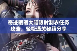 奇迹暖暖大喵限时制衣任务攻略，轻松通关秘籍分享