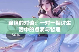绵绵的对谈：一对一探讨生活中的点滴与哲理