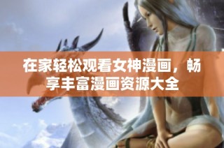 在家轻松观看女神漫画，畅享丰富漫画资源大全