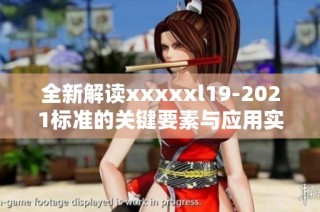 全新解读xxxxxl19-2021标准的关键要素与应用实例