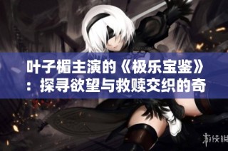 叶子楣主演的《极乐宝鉴》：探寻欲望与救赎交织的奇幻之旅