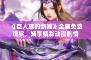 《巨人族的新娘》全集免费观赏，畅享精彩动漫剧情