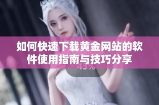 如何快速下载黄金网站的软件使用指南与技巧分享