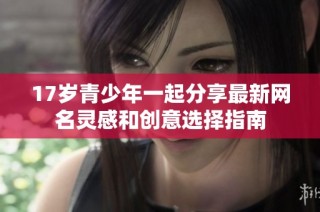 17岁青少年一起分享最新网名灵感和创意选择指南