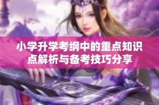 小学升学考纲中的重点知识点解析与备考技巧分享