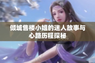 倾城售楼小姐的迷人故事与心路历程探秘