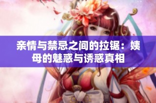 亲情与禁忌之间的拉锯：姨母的魅惑与诱惑真相