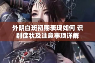 外阴白斑初期表现如何 识别症状及注意事项详解