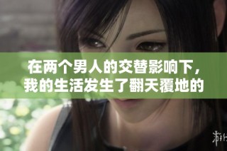 在两个男人的交替影响下，我的生活发生了翻天覆地的变化和挑战