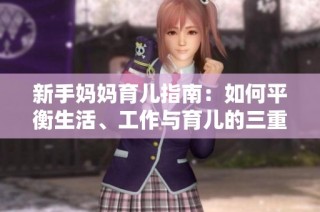新手妈妈育儿指南：如何平衡生活、工作与育儿的三重挑战