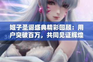 姬子圣诞盛典精彩回顾：用户突破百万，共同见证辉煌历史时刻