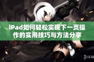 iPad如何轻松实现下一页操作的实用技巧与方法分享