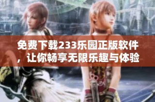 免费下载233乐园正版软件，让你畅享无限乐趣与体验