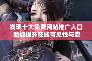 发现十大免费网站推广入口 助你提升在线可见性与流量突破