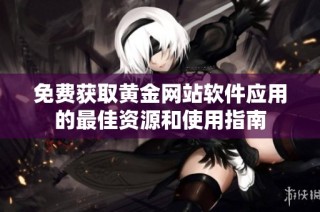 免费获取黄金网站软件应用的最佳资源和使用指南