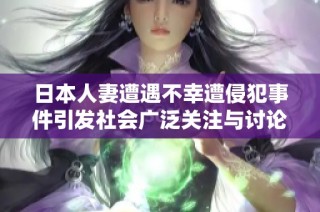 日本人妻遭遇不幸遭侵犯事件引发社会广泛关注与讨论