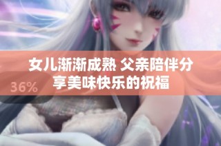 女儿渐渐成熟 父亲陪伴分享美味快乐的祝福