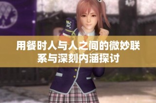 用餐时人与人之间的微妙联系与深刻内涵探讨