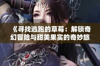 《寻找逃跑的草莓：解锁奇幻冒险与甜美果实的奇妙旅程》