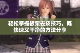 轻松掌握板栗去皮技巧，既快速又干净的方法分享