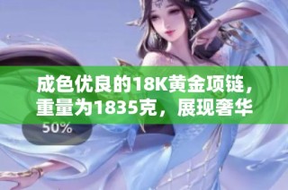 成色优良的18K黄金项链，重量为1835克，展现奢华与魅力