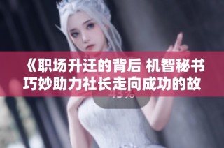 《职场升迁的背后 机智秘书巧妙助力社长走向成功的故事》