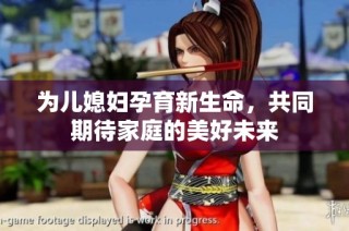 为儿媳妇孕育新生命，共同期待家庭的美好未来