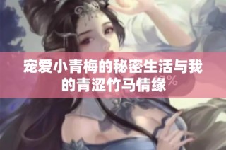宠爱小青梅的秘密生活与我的青涩竹马情缘