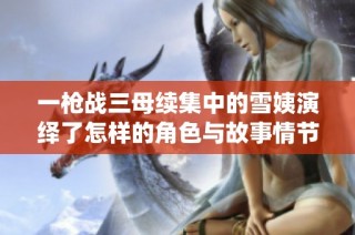 一枪战三母续集中的雪姨演绎了怎样的角色与故事情节
