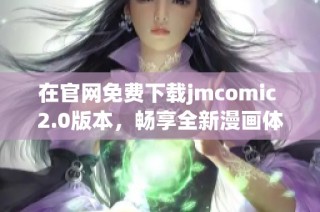 在官网免费下载jmcomic 2.0版本，畅享全新漫画体验