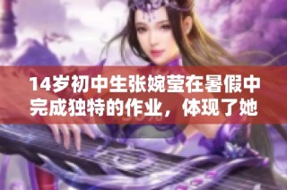 14岁初中生张婉莹在暑假中完成独特的作业，体现了她的才华与创意