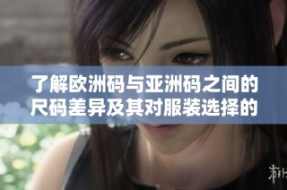 了解欧洲码与亚洲码之间的尺码差异及其对服装选择的影响