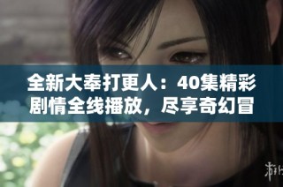 全新大奉打更人：40集精彩剧情全线播放，尽享奇幻冒险之旅
