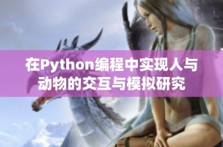在Python编程中实现人与动物的交互与模拟研究