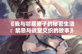 《我与邻居妻子的秘密生活：禁忌与欲望交织的故事》