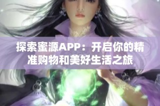 探索蜜源APP：开启你的精准购物和美好生活之旅