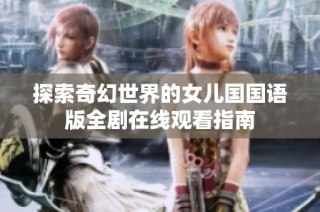 探索奇幻世界的女儿国国语版全剧在线观看指南