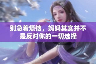 别急着烦恼，妈妈其实并不是反对你的一切选择