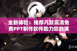 全新体验：推荐几款高清免费PPT制作软件助力您的演示效果