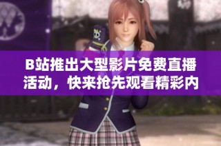 B站推出大型影片免费直播活动，快来抢先观看精彩内容