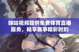 咪咕视频提供免费体育直播服务，畅享赛事精彩时刻