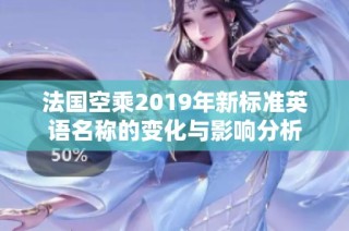 法国空乘2019年新标准英语名称的变化与影响分析