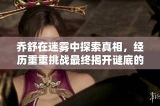 乔舒在迷雾中探索真相，经历重重挑战最终揭开谜底的旅程